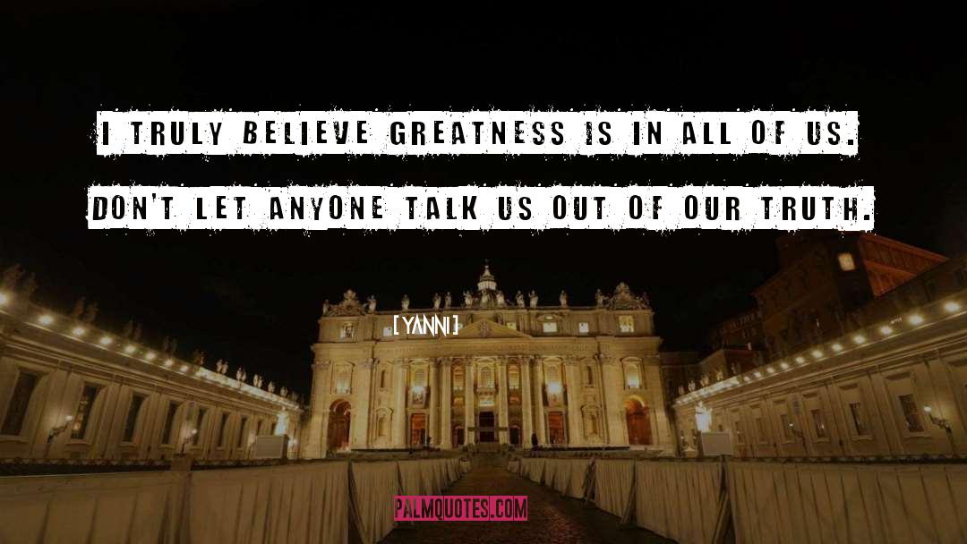 Yanni Quotes: I truly believe greatness is