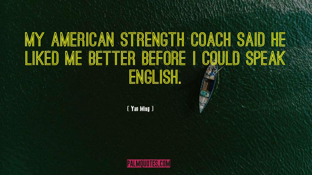 Yao Ming Quotes: My American strength coach said