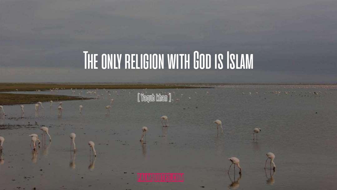 Yaqub Khan Quotes: The only religion with God