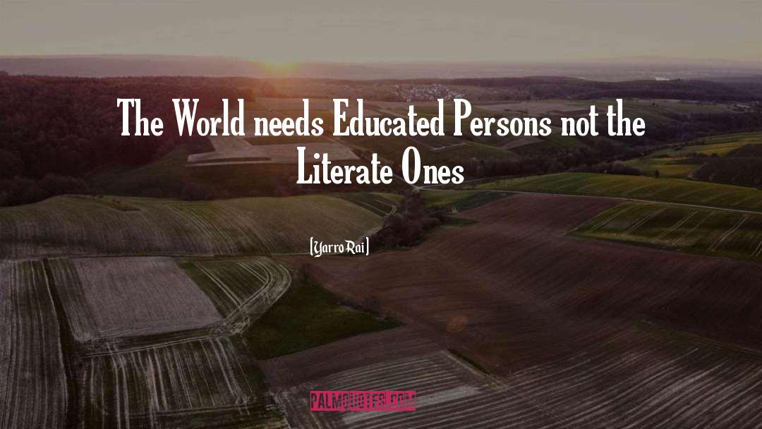 Yarro Rai Quotes: The World needs Educated Persons