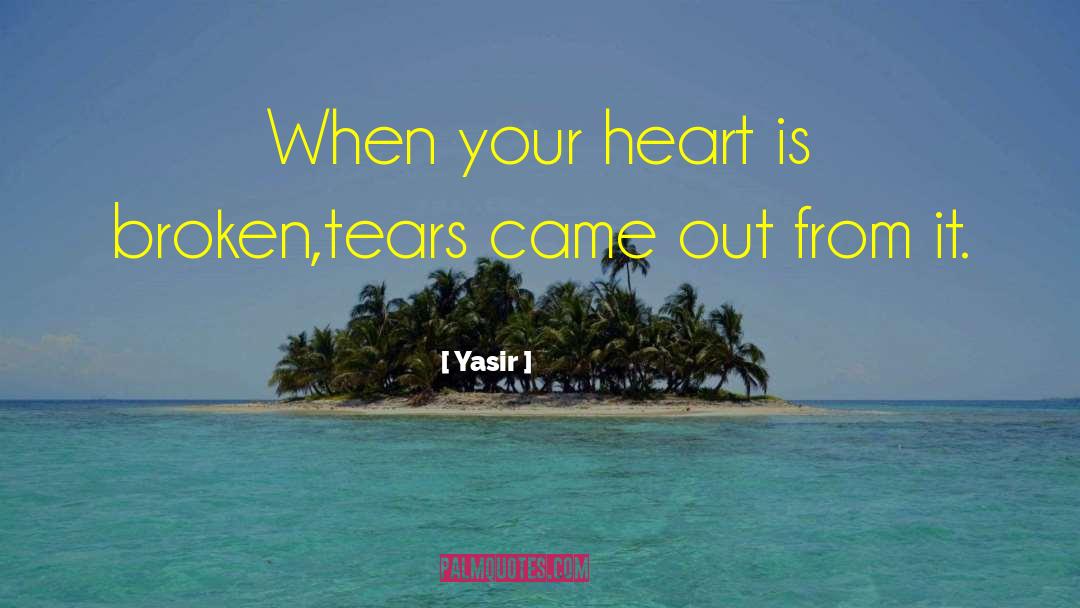 Yasir Quotes: When your heart is broken,tears