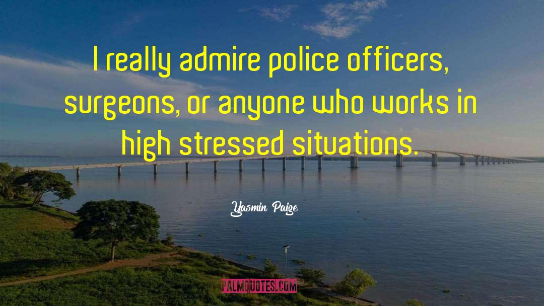 Yasmin Paige Quotes: I really admire police officers,