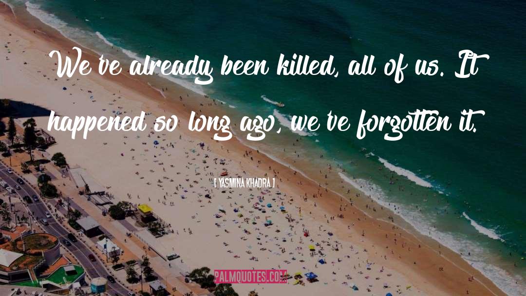 Yasmina Khadra Quotes: We've already been killed, all