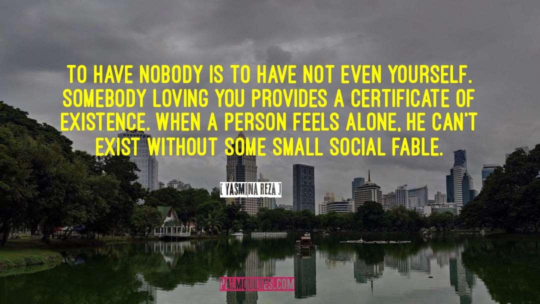 Yasmina Reza Quotes: To have nobody is to