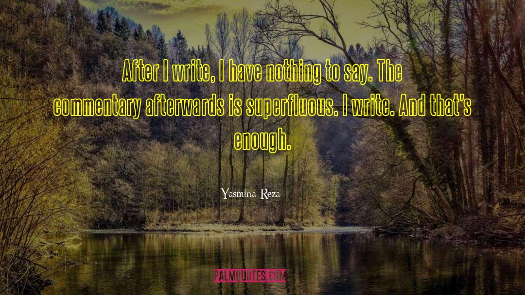 Yasmina Reza Quotes: After I write, I have