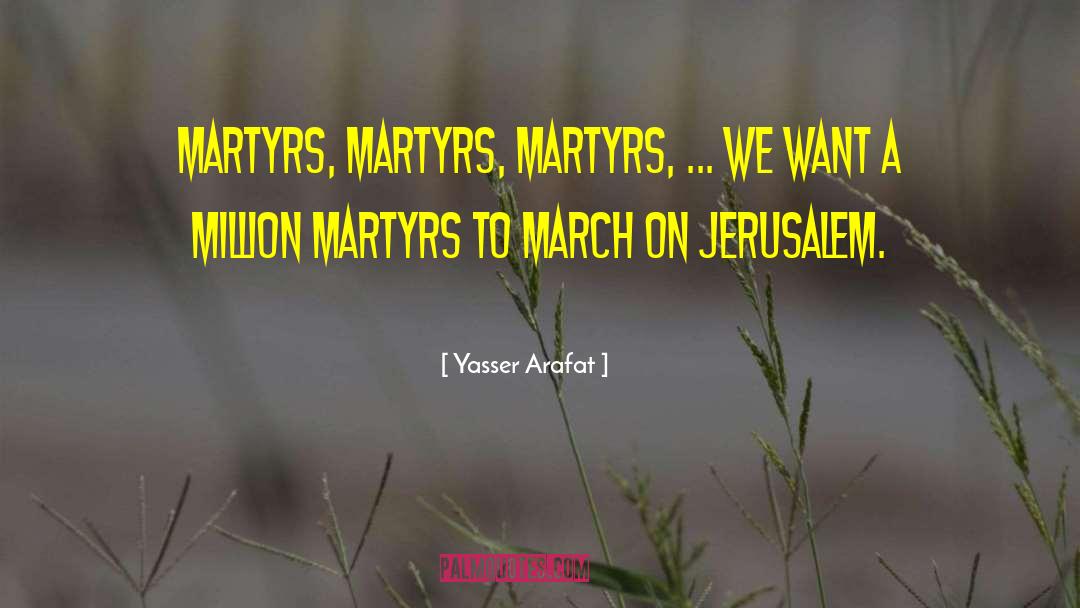 Yasser Arafat Quotes: Martyrs, martyrs, martyrs, ... we