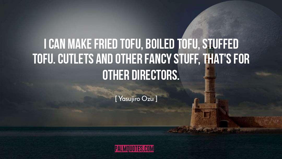Yasujiro Ozu Quotes: I can make fried tofu,