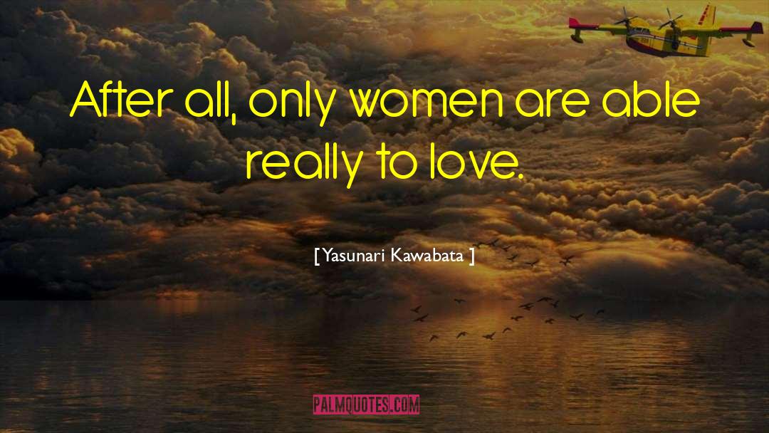 Yasunari Kawabata Quotes: After all, only women are