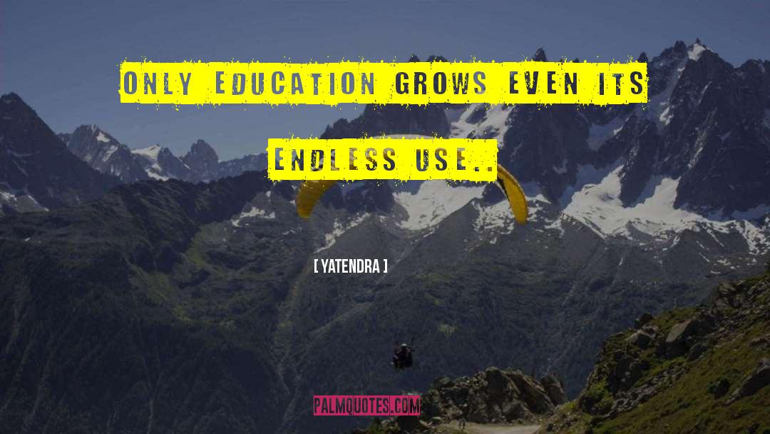 Yatendra Quotes: Only education grows even its