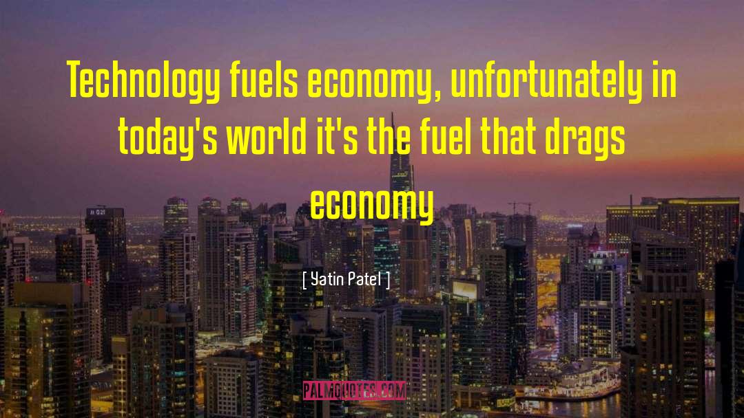 Yatin Patel Quotes: Technology fuels economy, unfortunately in