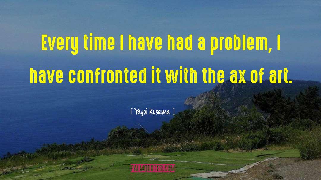 Yayoi Kusama Quotes: Every time I have had