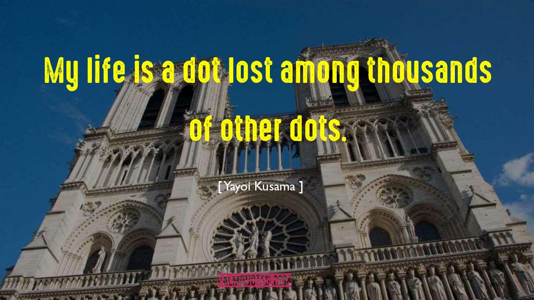 Yayoi Kusama Quotes: My life is a dot