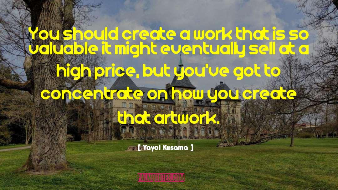 Yayoi Kusama Quotes: You should create a work