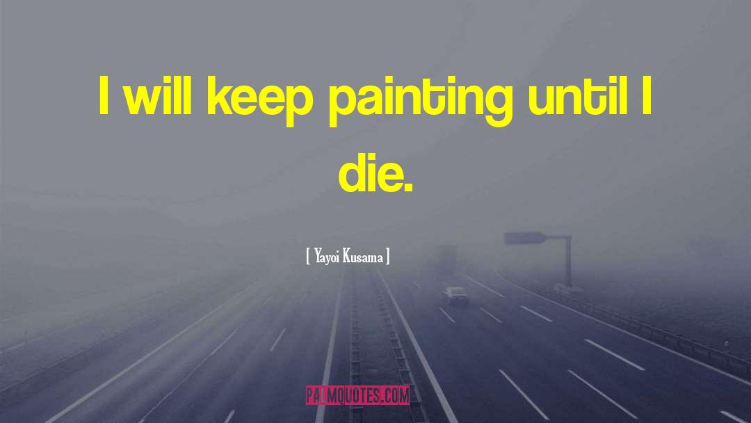 Yayoi Kusama Quotes: I will keep painting until