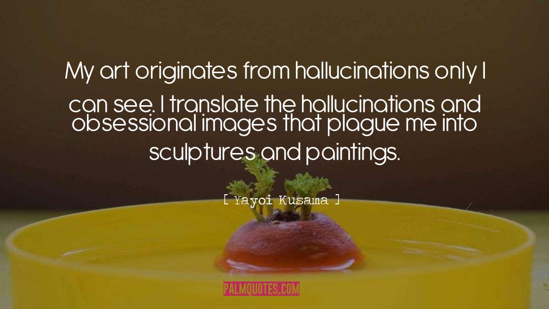 Yayoi Kusama Quotes: My art originates from hallucinations