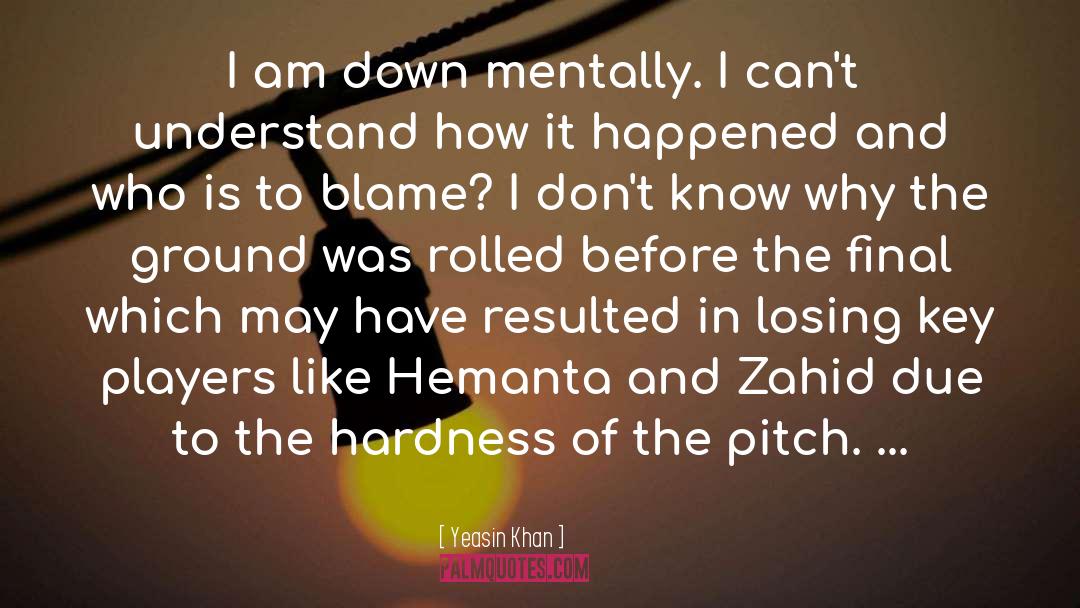 Yeasin Khan Quotes: I am down mentally. I