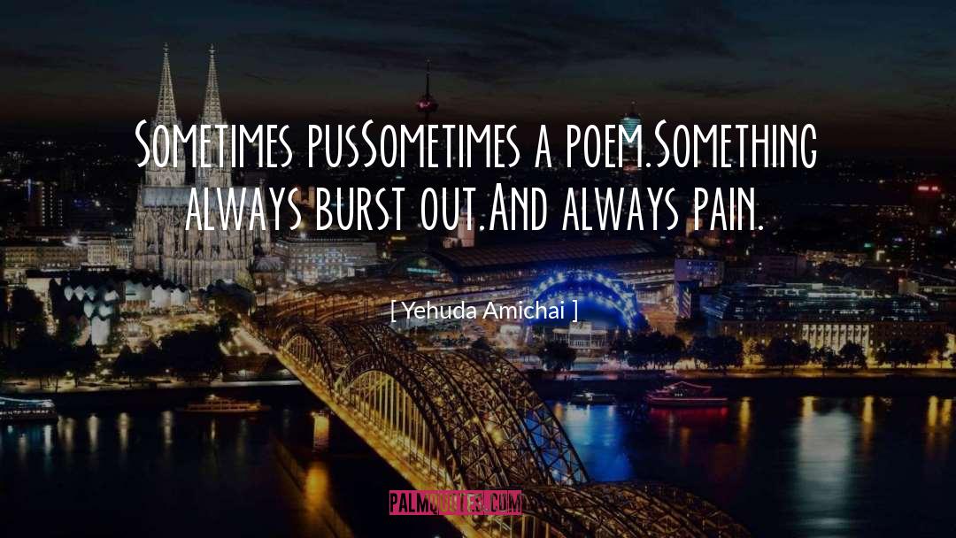 Yehuda Amichai Quotes: Sometimes pus<br />Sometimes a poem.<br