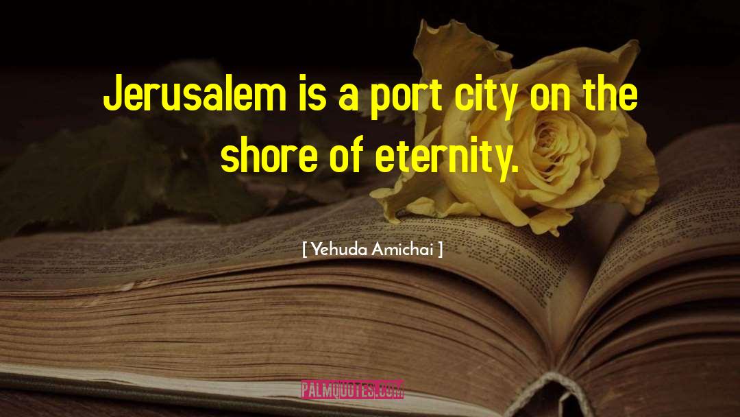 Yehuda Amichai Quotes: Jerusalem is a port city