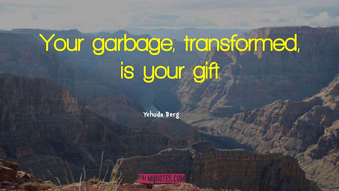 Yehuda Berg Quotes: Your garbage, transformed, is your