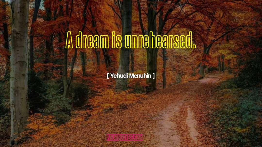 Yehudi Menuhin Quotes: A dream is unrehearsed.