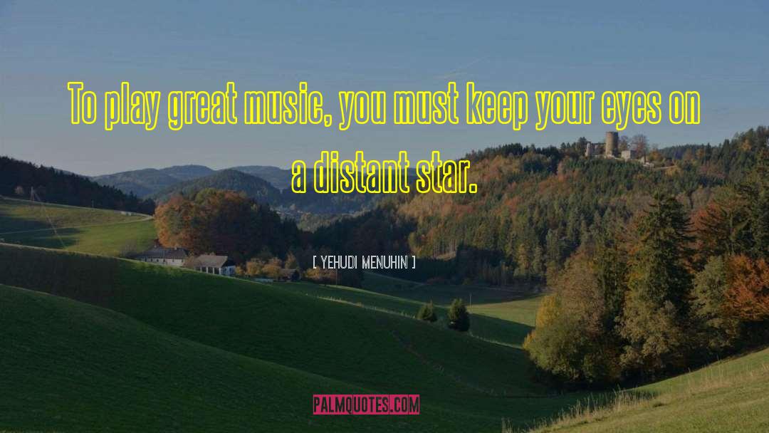 Yehudi Menuhin Quotes: To play great music, you
