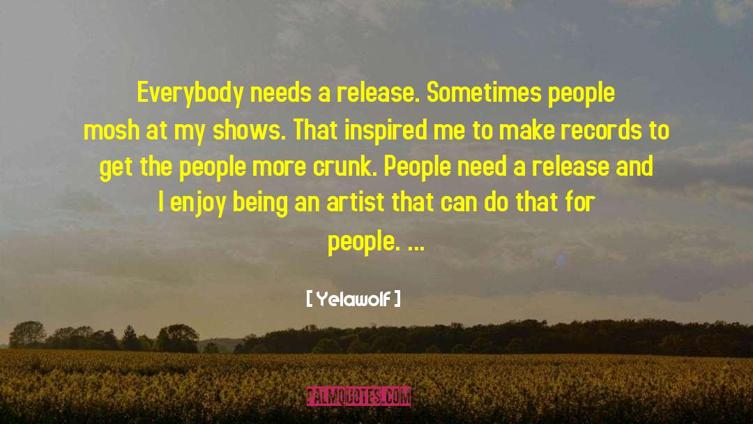 Yelawolf Quotes: Everybody needs a release. Sometimes
