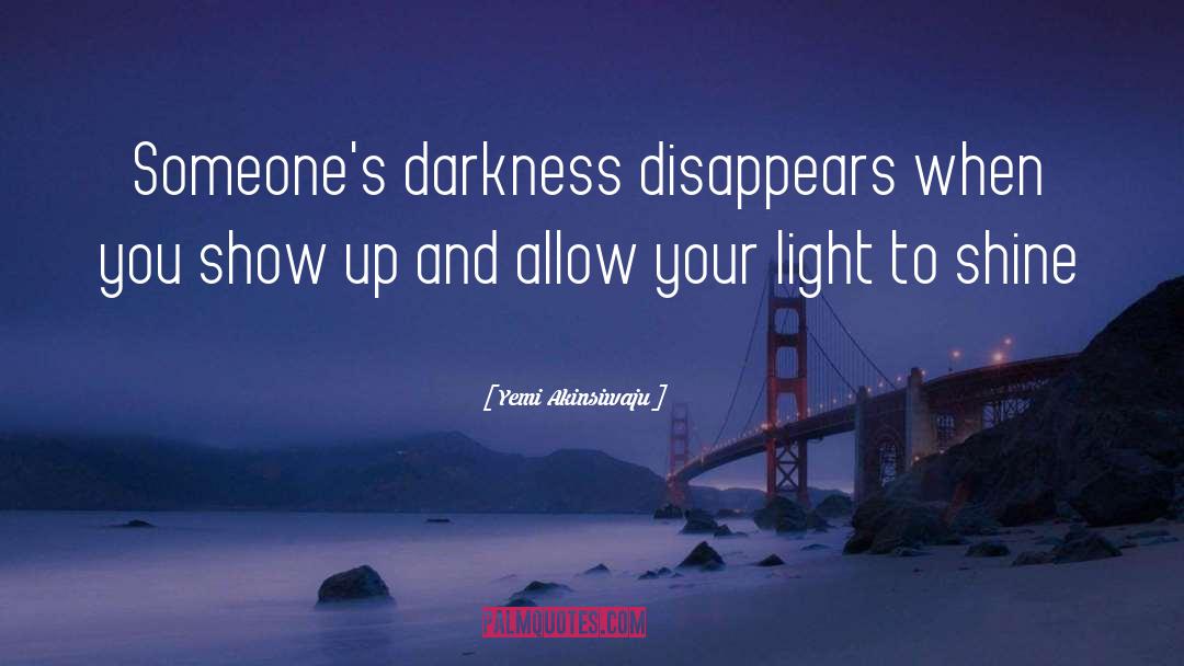 Yemi Akinsiwaju Quotes: Someone's darkness disappears when you