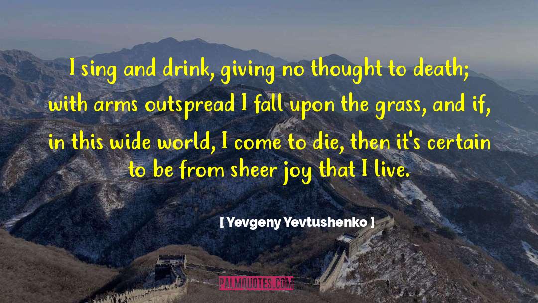 Yevgeny Yevtushenko Quotes: I sing and drink, <br>giving