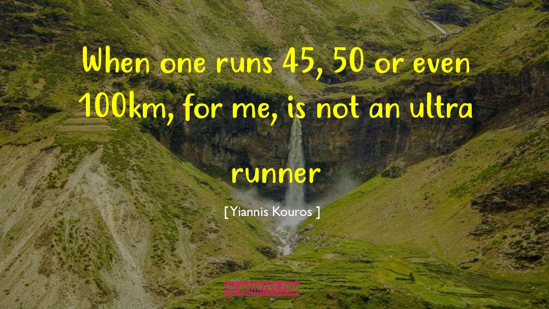 Yiannis Kouros Quotes: When one runs 45, 50