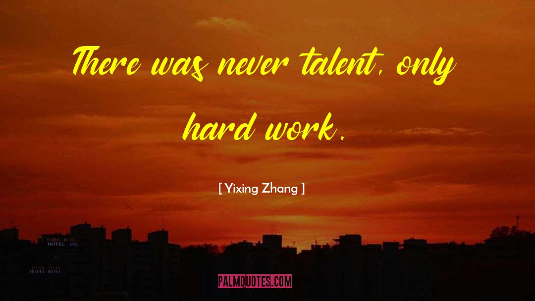 Yixing Zhang Quotes: There was never talent, only