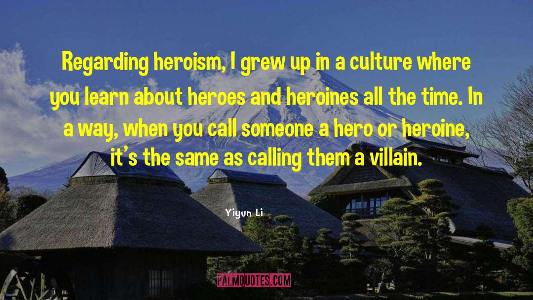 Yiyun Li Quotes: Regarding heroism, I grew up