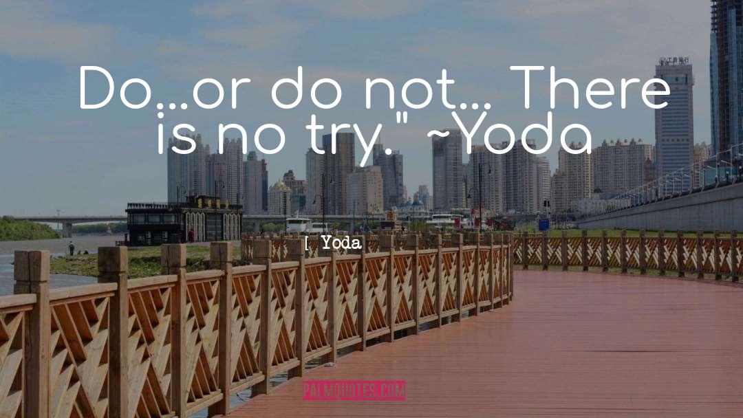 Yoda Quotes: Do...or do not... There is