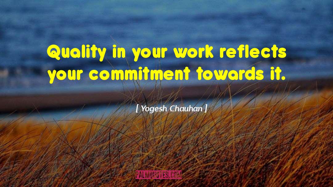 Yogesh Chauhan Quotes: Quality in your work reflects