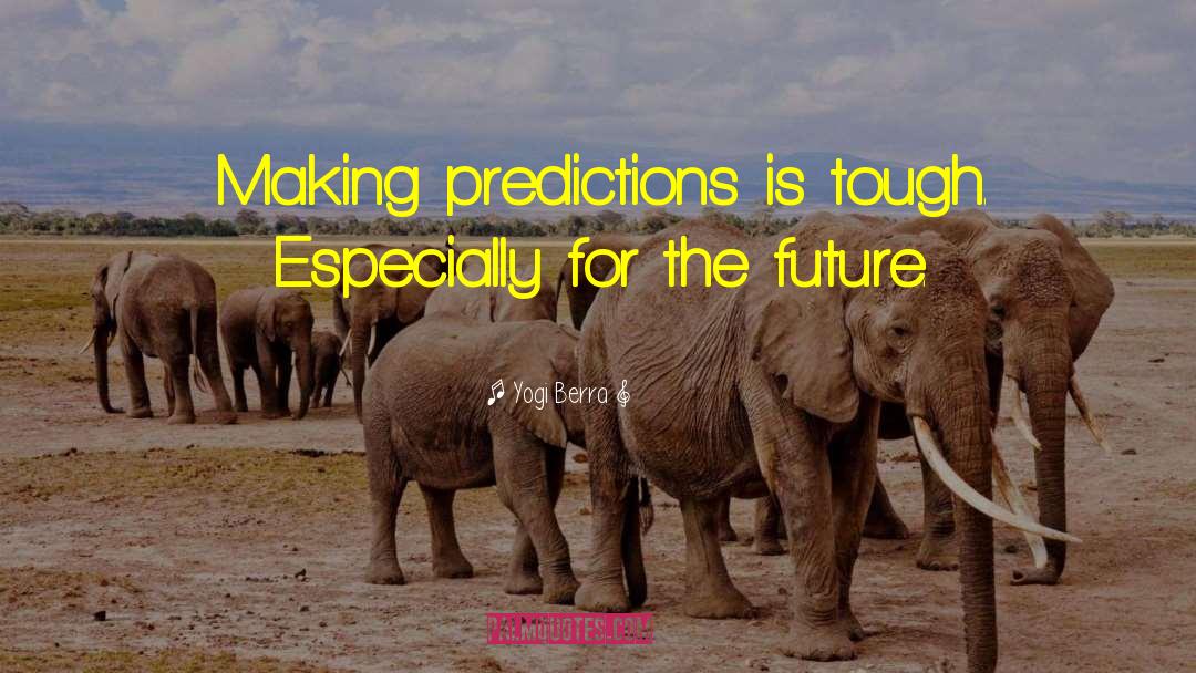 Yogi Berra Quotes: Making predictions is tough. Especially
