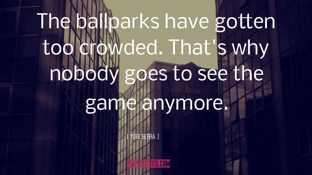 Yogi Berra Quotes: The ballparks have gotten too