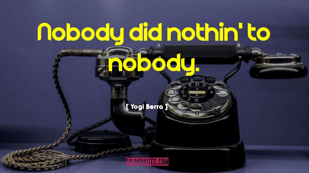 Yogi Berra Quotes: Nobody did nothin' to nobody.