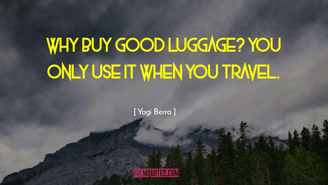 Yogi Berra Quotes: Why buy good luggage? You