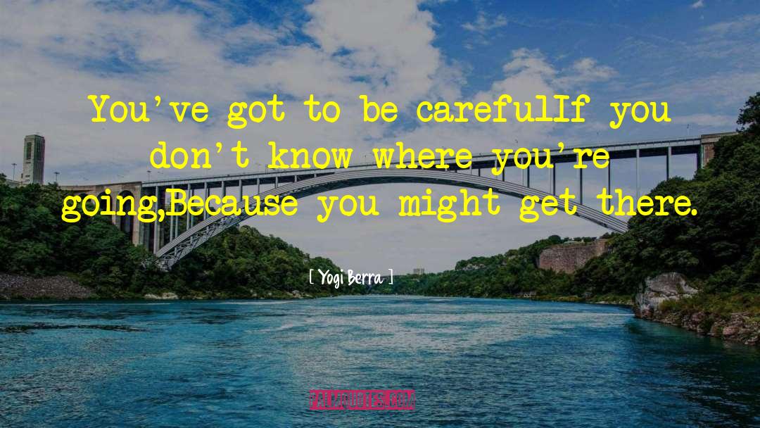 Yogi Berra Quotes: You've got to be careful<br