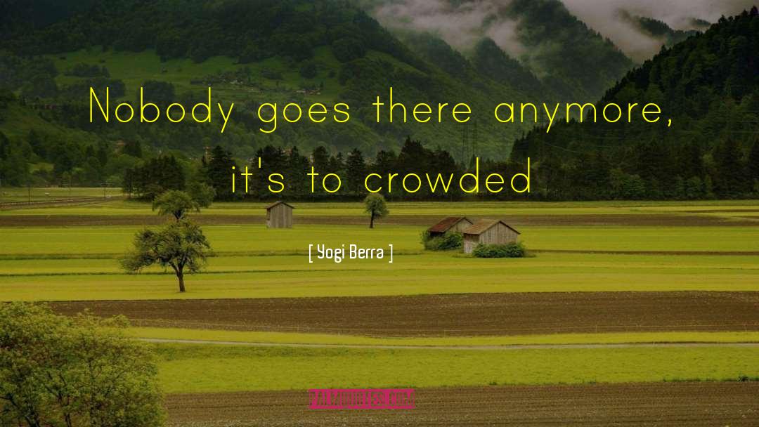 Yogi Berra Quotes: Nobody goes there anymore, it's