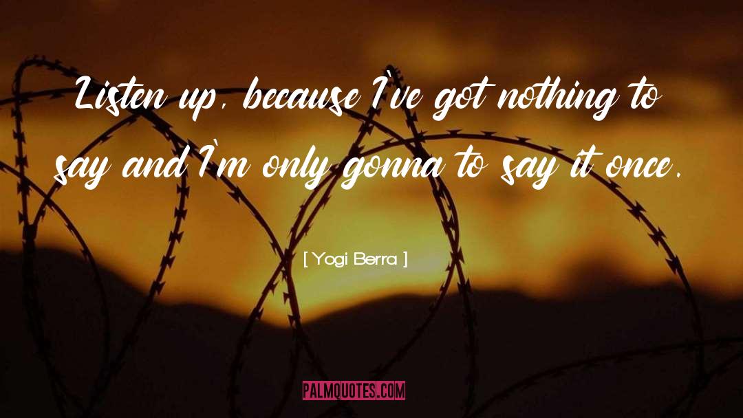 Yogi Berra Quotes: Listen up, because I've got