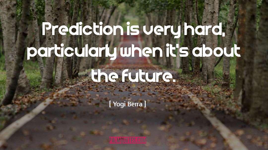 Yogi Berra Quotes: Prediction is very hard, particularly