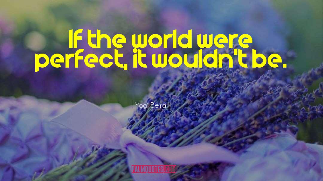 Yogi Berra Quotes: If the world were perfect,