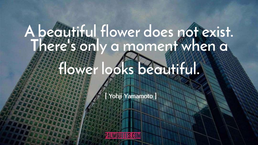 Yohji Yamamoto Quotes: A beautiful flower does not