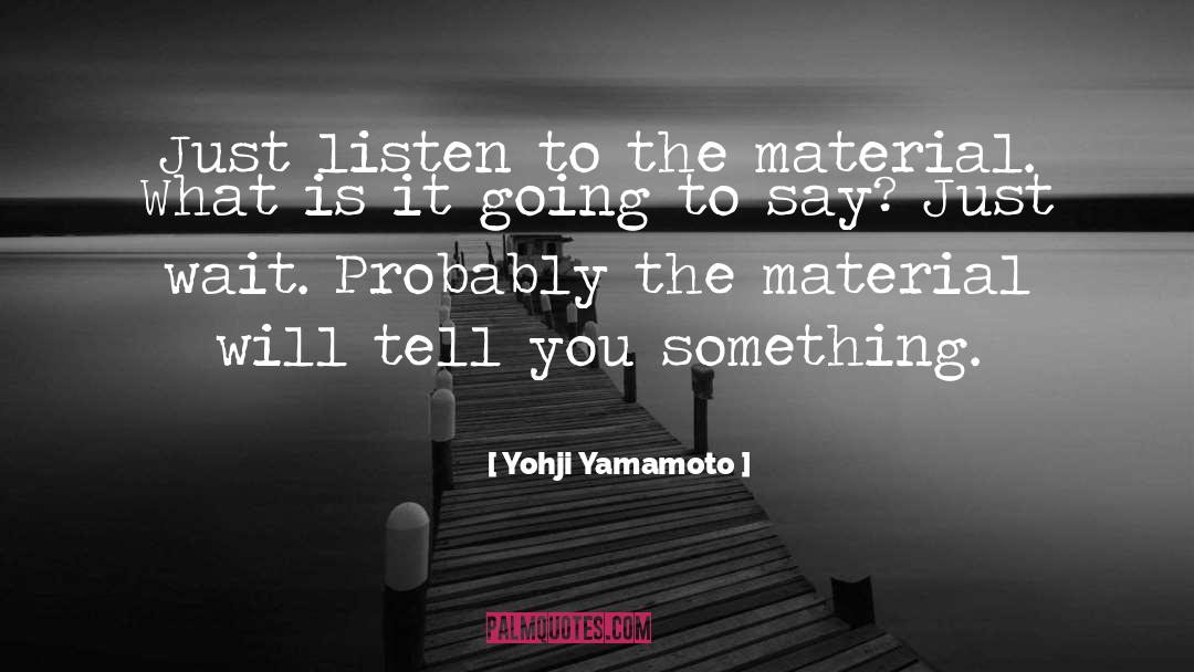 Yohji Yamamoto Quotes: Just listen to the material.