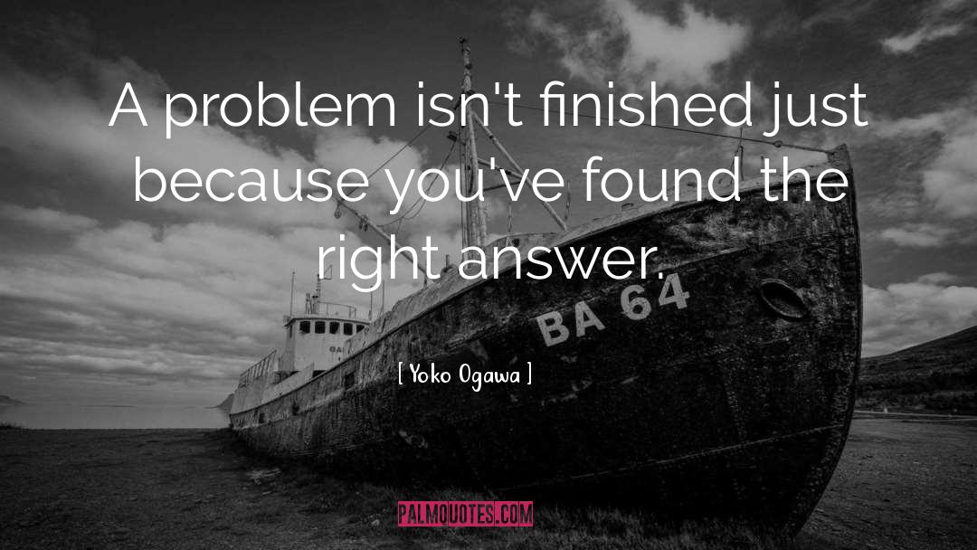 Yoko Ogawa Quotes: A problem isn't finished just