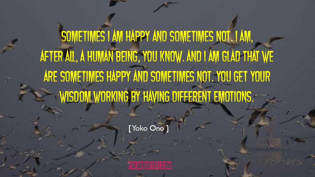 Yoko Ono Quotes: Sometimes I am happy and