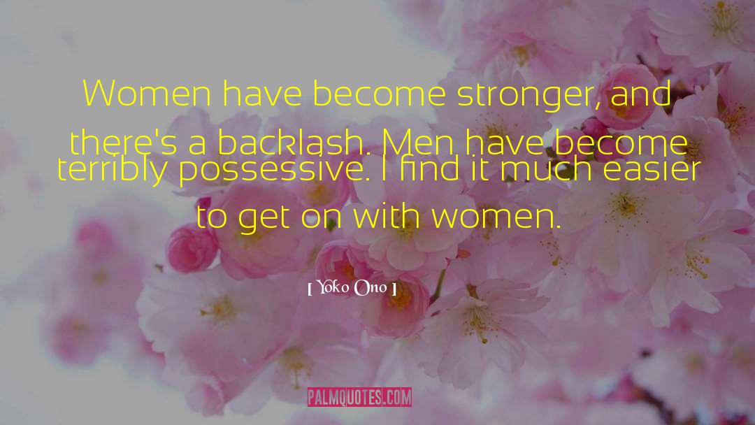 Yoko Ono Quotes: Women have become stronger, and