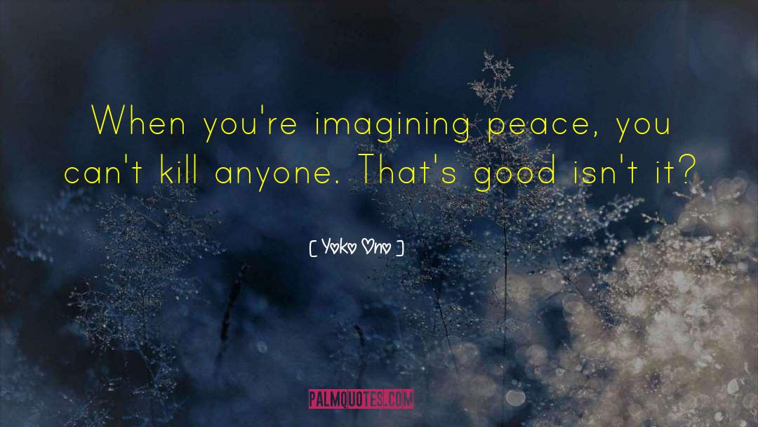 Yoko Ono Quotes: When you're imagining peace, you