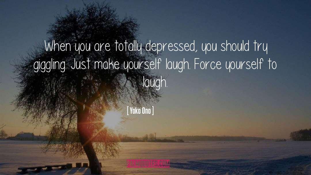 Yoko Ono Quotes: When you are totally depressed,