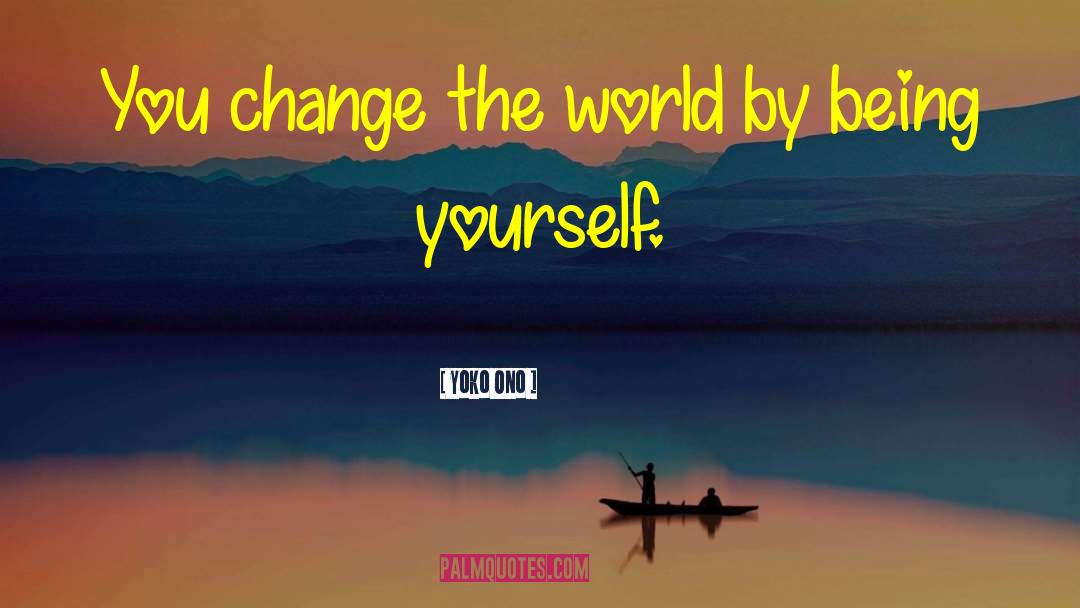 Yoko Ono Quotes: You change the world by